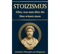 Stoizismus - Alles, was man über die Stoa wissen muss: Geschichte, Philosophie und Alltagspraxis; Für mehr Resilienz, Selbstreflexion und Selbstfindung; mit einem 30-tägigen Selbsterfahrungsprogramm