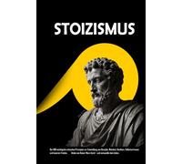 STOIZISMUS: Die 300 wichtigsten stoischen Prinzipien zur Entwicklung von Disziplin, Weisheit, Resilienz, Selbstvertrauen und innerem Frieden.