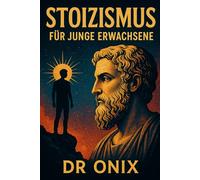 STOIZISMUS FÜR JUNGE ERWACHSENE: Wie Sie durch tägliche stoische Übungen eine widerstandsfähige Denkweise aufbauen und einen Sinn finden können, selbst wenn Sie sich im modernen Leben verloren fühlen!