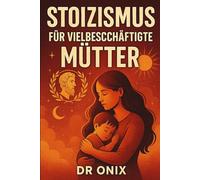 STOIZISMUS FÜR VIELBESCHÄFTIGTE MÜTTER: Wie man inmitten des familiären Chaos mit einer stoischen, achtsamen Atemtechnik Ruhe und geistige Klarheit bewahrt, OHNE die Kontrolle zu verlieren oder sich ü