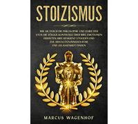 Stoizismus: Wie Sie durch die Philosophie und Lehre der Stoa die völlige Kontrolle über Ihre Emotionen erhalten, Ihre Resilienz steigern und zur absoluten inneren Ruhe und Gelassenheit finden
