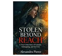 Stolen Beyond Reach: A True Crime Story of Custody, Kidnapping, and Survival