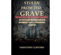 STOLEN FROM THE GRAVE: shocking true crime stories of stolen bodies,grave robbers and kidnapped corpse.
