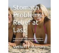 Stomach Problems: Relief at Last: How to conquer wind, indigestion, heartburn, gastritis, ulcers and similar digestive problems