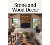 Stone and Wood Decor: The Complete Guide to Natural Materials, Hybrid Craftsmanship & Interior Design-Sourcing, Joinery, Finishing, and Masterclass Projects for the Sovereign Home