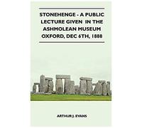 Stonehenge - A Public Lecture Given In The Ashmolean Museum Oxford, Dec 6th, 1888