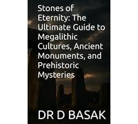 Stones of Eternity: The Ultimate Guide to Megalithic Cultures, Ancient Monuments, and Prehistoric Mysteries