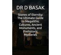 Stones of Eternity: The Ultimate Guide to Megalithic Cultures, Ancient Monuments, and Prehistoric Mysteries