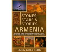 STONES, STARS & STORIES: ARMENIA: A Cultural Traveler's Handbook to Ancient Echoes, Modern Resilience, and Everything Worth Experiencing