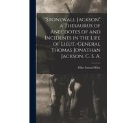 Stonewall Jackson" A Thesaurus Of Anecdotes Of And Incidents In The Life Of Lieut.-General Thomas Jonathan Jackson, C. S. A.