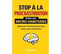 Stop à la procrastination grâce aux micro-habitudes: Agissez en 10 minutes par jour, même sans motivation