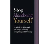 Stop Abandoning Yourself: A Self-Trust Workbook for People-Pleasing, Overgiving, and Shrinking