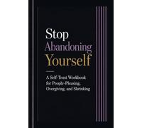 Stop Abandoning Yourself: A Self-Trust Workbook for People-Pleasing, Overgiving, and Shrinking