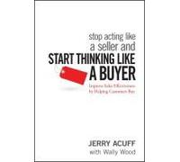 Stop Acting Like A Seller And Start Thinking Like A Buyer