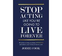 Stop Acting Like You’re Going To Live Forever: 36 articles to help you think differently and achieve your version of success, now.