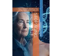 STOP AGING: THE SCIENTIFIC SECRETS TO A LONGER, HEALTHIER LIFE