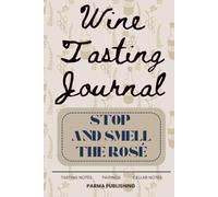 Stop and Smell the Rosé: A Comprehensive Wine Tasting Journal: Log Book for Wine Lovers to Track Variety, Region, Vintage, and Personal Rating.
