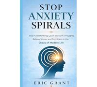 Stop Anxiety Spirals: Stop Overthinking, Quiet Intrusive Thoughts, Relieve Stress, and Find Calm in the Chaos of Modern Life