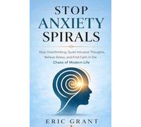 Stop Anxiety Spirals: Stop Overthinking, Quiet Intrusive Thoughts, Relieve Stress, and Find Calm in the Chaos of Modern Life