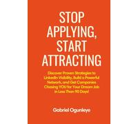 Stop Applying, Start Attracting: Discover Proven Strategies to LinkedIn Visibility, Build a Powerful Network, and Get Companies Chasing You for Your Dream Job in Less Than 90 Days