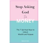 Stop Asking God for Money: The 7 Spiritual Keys to Unlock Wealth and Purpose
