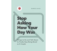 Stop Asking How Your Day Was: Things to Do and Talk About to Finally Stop Being Bored as A Couple