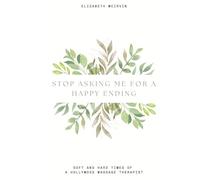 Stop Asking Me For A Happy Ending: Soft and Hard Times of a Hollywood Massage Therapist