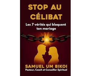 STOP AU CÉLIBAT: Les 7 vérités qui bloquent ton mariage | Le guide spirituel et pratique pour identifier, briser et renverser les véritables causes du célibat