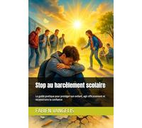 Stop au harcèlement scolaire: Le guide pratique pour protéger son enfant, agir efficacement et reconstruire la confiance