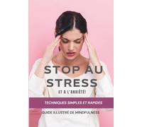 Stop au STRESS et A l’ANXIETE - Guide illustré de Mindfulness ou pleine conscience - Techniques simples et rapides: 21 jours pour l'intégrer dans un quotidien surchargé - Bonus et journal de bord