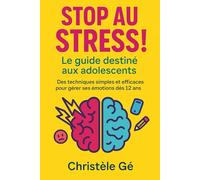 Stop au stress ! Le guide guide destiné aux adolescents: Des techniques simples et efficaces pour gérer ses émotions dès 12 ans.
