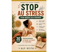 STOP AU STRESS - POUR MAMAN SOLO DÉBORDÉE : 30 jours pour retrouver le calme, la clarté et l’équilibre sans culpabiliser: Le guide pratique pour enfin ... de ton quotidien… même avec peu de temps