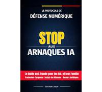 STOP AUX ARNAQUES IA: Le Protocole de Défense Numérique pour les 60+ et leur Famille | Guide anti-fraude, deepfake, clonage de voix | Protocoles d'urgence, scripts, recours juridiques