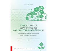 Stop Aux Effets Secondaires Des Ondes Électromagnétiques ! - Découvrez 30 Plantes Et Formules Pour Protéger Votre Santé