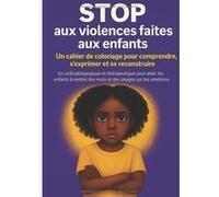 Stop aux violences faites aux enfants - Cahier de coloriage pour comprendre, s’exprimer et se reconstruire
