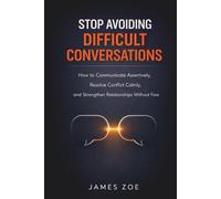 Stop Avoiding Difficult Conversations: How to Communicate Assertively, Resolve Conflict Calmly, and Strengthen Relationships Without Fear