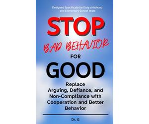 Stop Bad Behavior For Good: Replace Arguing, Defiance, and Non-Compliance with Cooperation and Better Behavior