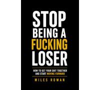 Stop Being a Fucking Loser: How to Get Your Shit Together and Start Moving Forward
