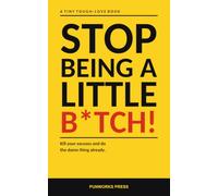 Stop Being a Little B*tch!: A tiny tough-love book about killing your excuses and doing the damn thing already