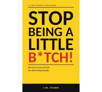 Stop Being a Little B*tch!: A tiny tough-love book about killing your excuses and doing the damn thing already
