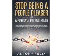 Stop Being A People Pleaser And A Pushover For Beginners: Step-by-Step Guide on How to Stop Being a People Pleaser, Stop Being a Caretaker, Stop Being Invisible, Stop Being a Pushover, Stop Being Weak