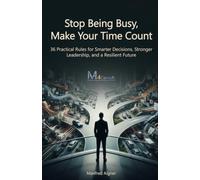 Stop Being Busy, Make Your Time Count: 36 Practical Rules for Smarter Decisions, Stronger Leadership, and a Resilient Future