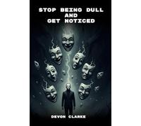 Stop Being Dull And Get Noticed: Real Ways To Become More Interesting, Connect Naturally, And Build True Confidence In Social And Everyday Life