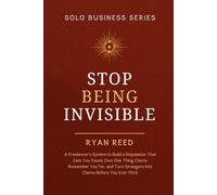 Stop Being Invisible: A Freelancer's System to Build a Reputation That Gets You Found, Own One Thing Clients Remember You For, and Turn Strangers Into Clients Before You Ever Pitch