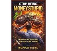 STOP BEING MONEY STUPID: 12 Principles to Stop Wasting Money, Crush Debt, and Build Real Wealth