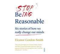 Stop Being Reasonable: six stories of how we really change our minds