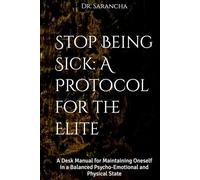 Stop Being Sick: A Protocol for the Elite: A Desk Manual for Maintaining Oneself in a Balanced Psycho-Emotional and Physical State