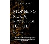 Stop Being Sick: A Protocol for the Elite: A Desk Manual for Maintaining Oneself in a Balanced Psycho-Emotional and Physical State