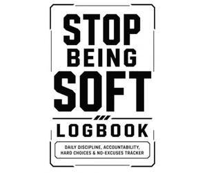 Stop Being Soft Logbook: Daily Accountability, Discipline Tracking, Hard Choices, No-Excuse Goals, and Personal Growth Notes