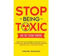 Stop Being Toxic and End Trauma Bonding: Break Free from Narcissistic Abuse and Emotional Manipulation, Heal Toxic Patterns with Self-Awareness, and Build Secure, Loving Relationships
